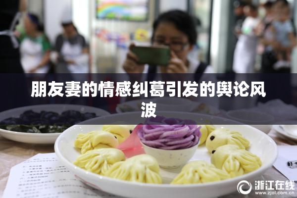 朋友妻的情感纠葛引发的舆论风波