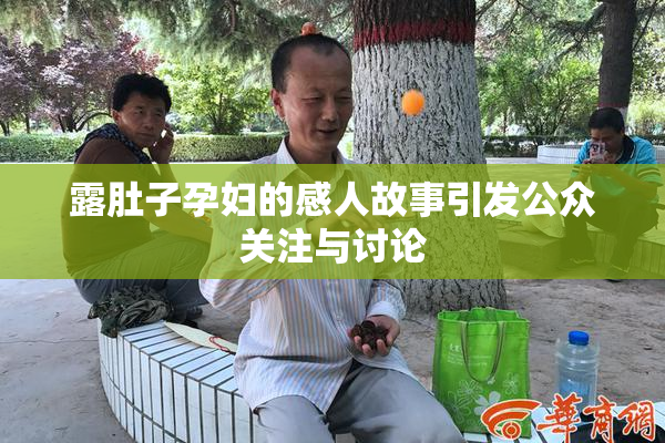 露肚子孕妇的感人故事引发公众关注与讨论