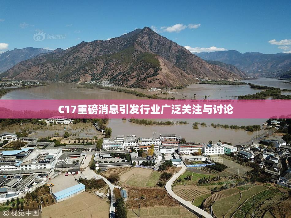 C17重磅消息引发行业广泛关注与讨论