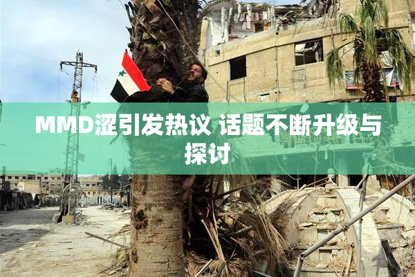 MMD涩引发热议 话题不断升级与探讨
