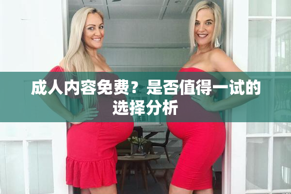 成人内容免费？是否值得一试的选择分析