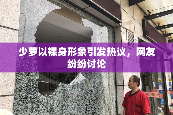 少萝以裸身形象引发热议，网友纷纷讨论