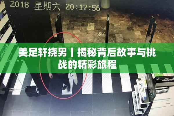 美足轩挠男丨揭秘背后故事与挑战的精彩旅程