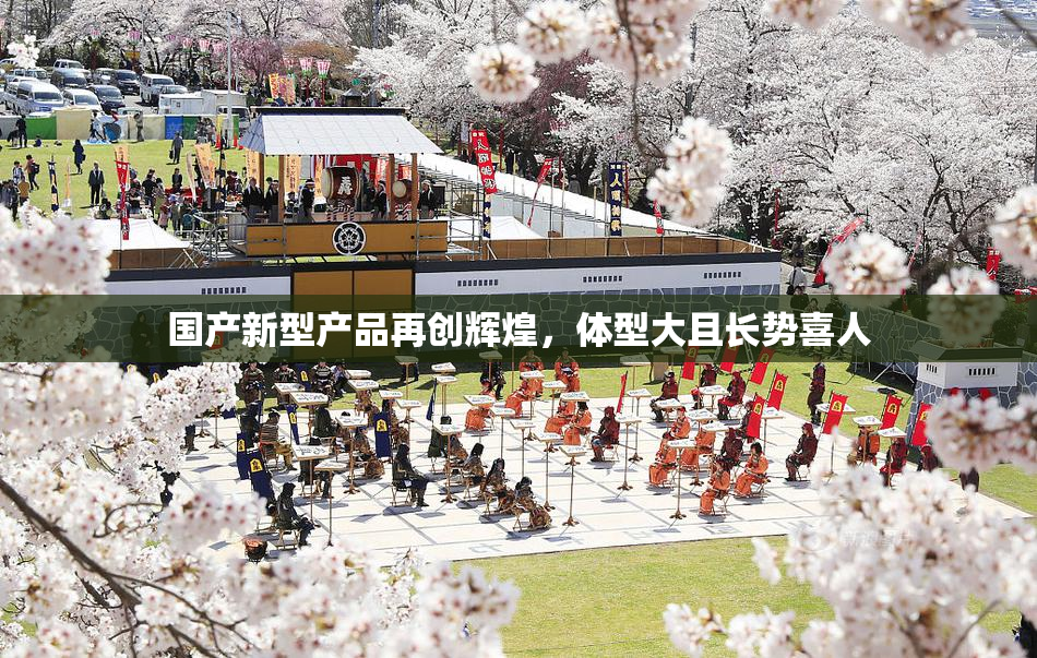 国产新型产品再创辉煌，体型大且长势喜人
