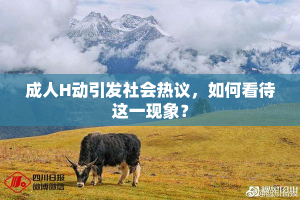 成人H动引发社会热议，如何看待这一现象？