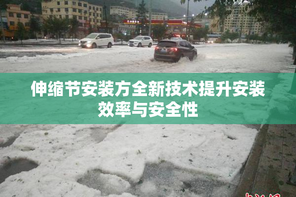 伸缩节安装方全新技术提升安装效率与安全性