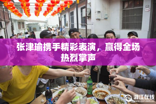 张津瑜携手精彩表演，赢得全场热烈掌声