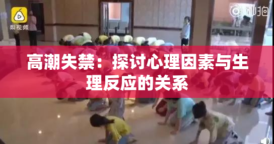 高潮失禁：探讨心理因素与生理反应的关系