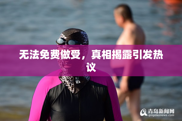 无法免费做受，真相揭露引发热议