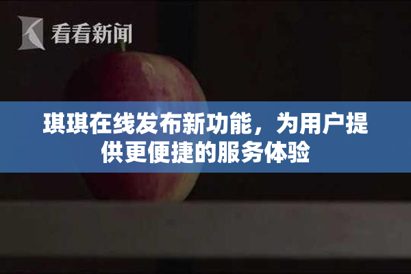 琪琪在线发布新功能，为用户提供更便捷的服务体验