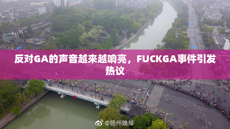 反对GA的声音越来越响亮，FUCKGA事件引发热议