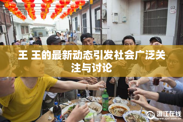 王 王的最新动态引发社会广泛关注与讨论