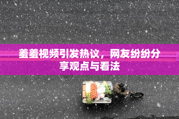 羞羞视频引发热议，网友纷纷分享观点与看法