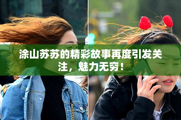 涂山苏苏的精彩故事再度引发关注，魅力无穷！