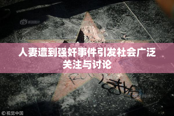 人妻遭到强奸事件引发社会广泛关注与讨论