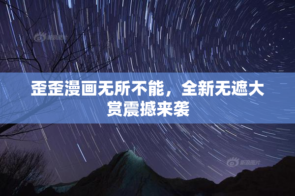 歪歪漫画无所不能，全新无遮大赏震撼来袭