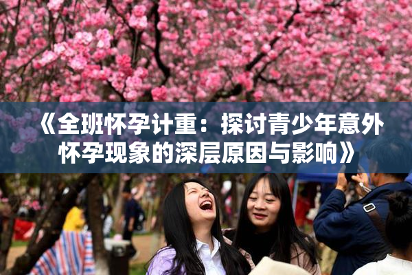 《全班怀孕计重：探讨青少年意外怀孕现象的深层原因与影响》