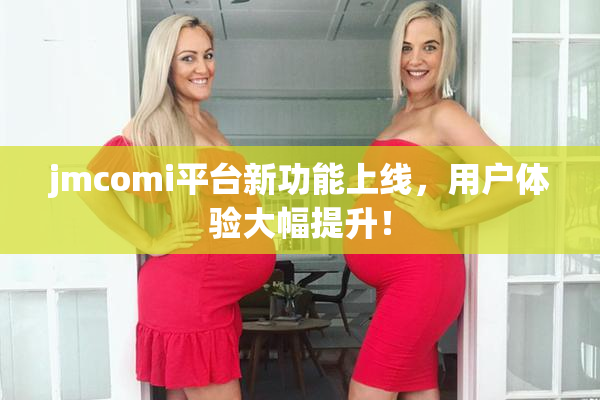 jmcomi平台新功能上线，用户体验大幅提升！