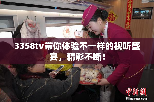 3358tv带你体验不一样的视听盛宴，精彩不断！