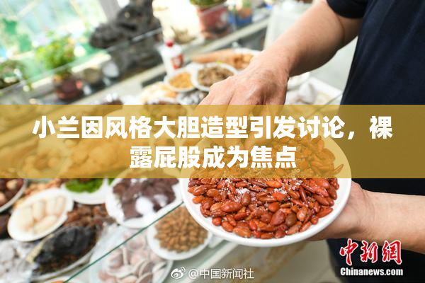 小兰因风格大胆造型引发讨论，裸露屁股成为焦点
