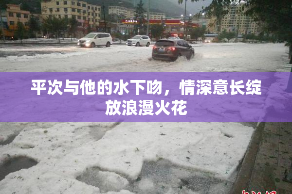 平次与他的水下吻，情深意长绽放浪漫火花