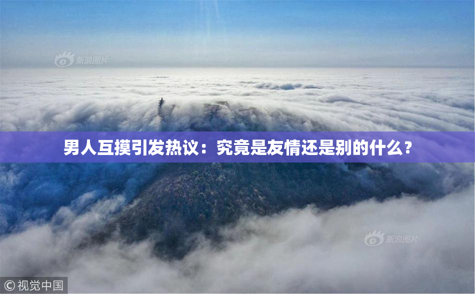 男人互摸引发热议：究竟是友情还是别的什么？