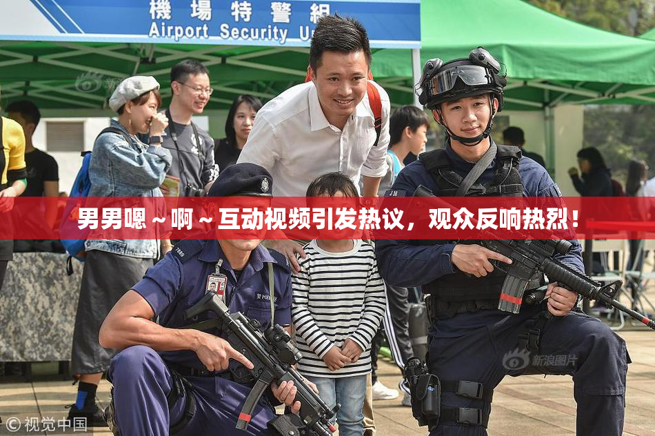 男男嗯～啊～互动视频引发热议，观众反响热烈！