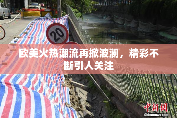 欧美火热潮流再掀波澜，精彩不断引人关注