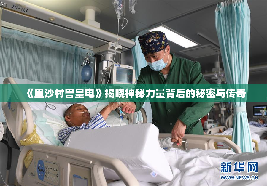 《里沙村兽皇电》揭晓神秘力量背后的秘密与传奇