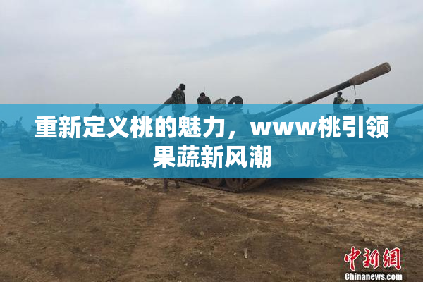 重新定义桃的魅力，www桃引领果蔬新风潮