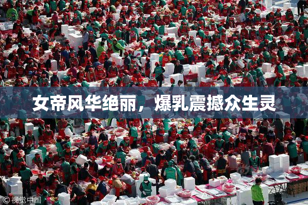 女帝风华绝丽，爆乳震撼众生灵