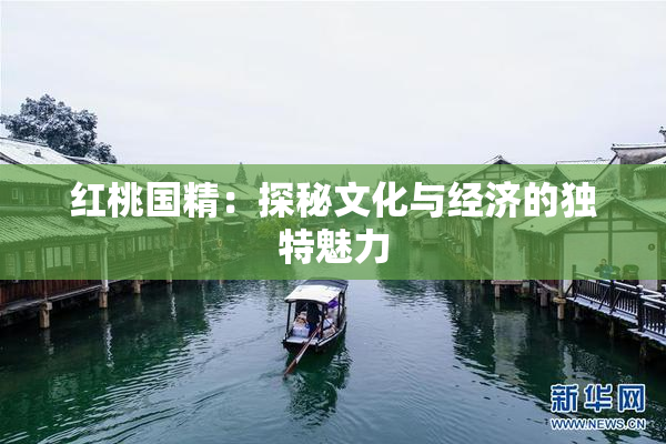 红桃国精：探秘文化与经济的独特魅力