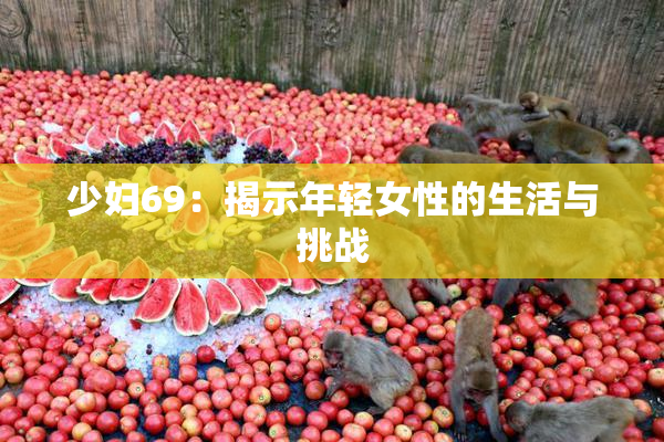 少妇69：揭示年轻女性的生活与挑战