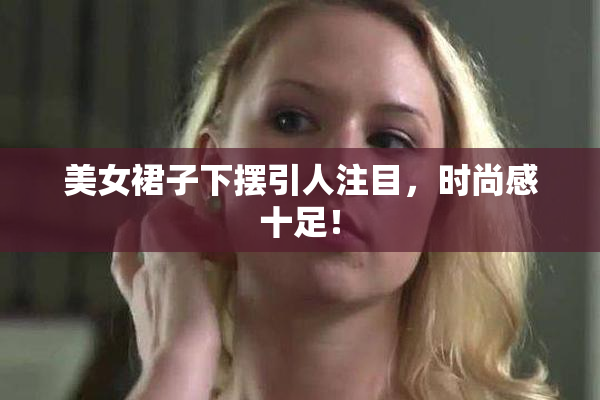 美女裙子下摆引人注目，时尚感十足！