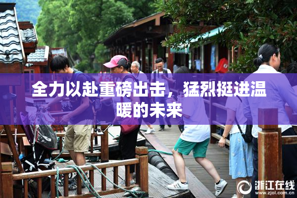 全力以赴重磅出击，猛烈挺进温暖的未来
