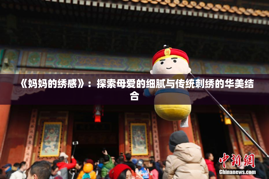 《妈妈的绣感》：探索母爱的细腻与传统刺绣的华美结合