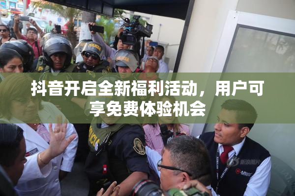抖音开启全新福利活动，用户可享免费体验机会