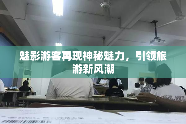 魅影游客再现神秘魅力，引领旅游新风潮
