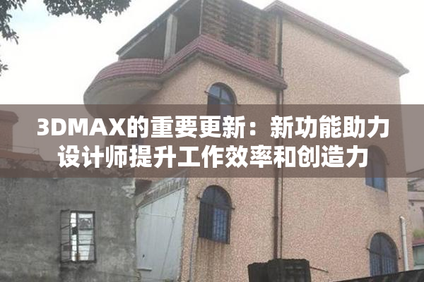 3DMAX的重要更新：新功能助力设计师提升工作效率和创造力
