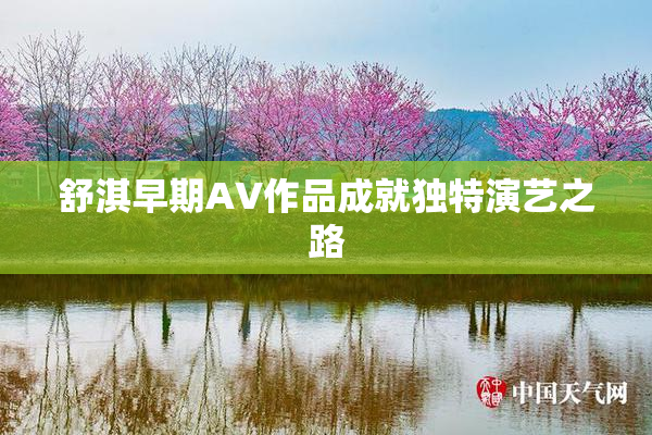 舒淇早期AV作品成就独特演艺之路