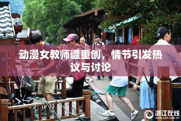 动漫女教师遭重创，情节引发热议与讨论