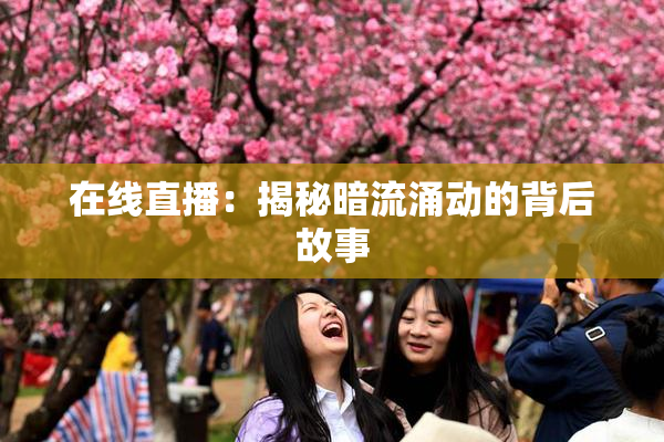 在线直播：揭秘暗流涌动的背后故事
