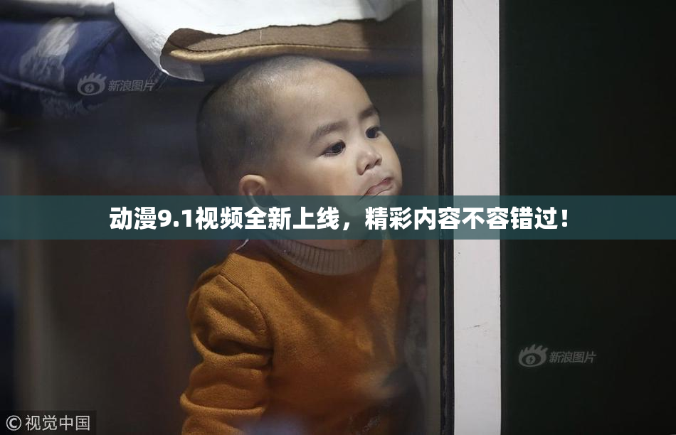 动漫9.1视频全新上线，精彩内容不容错过！
