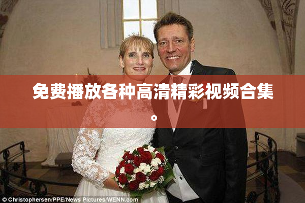 免费播放各种高清精彩视频合集。
