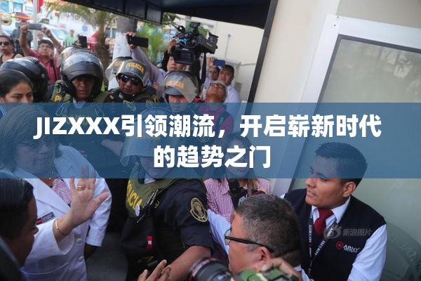 JIZXXX引领潮流，开启崭新时代的趋势之门