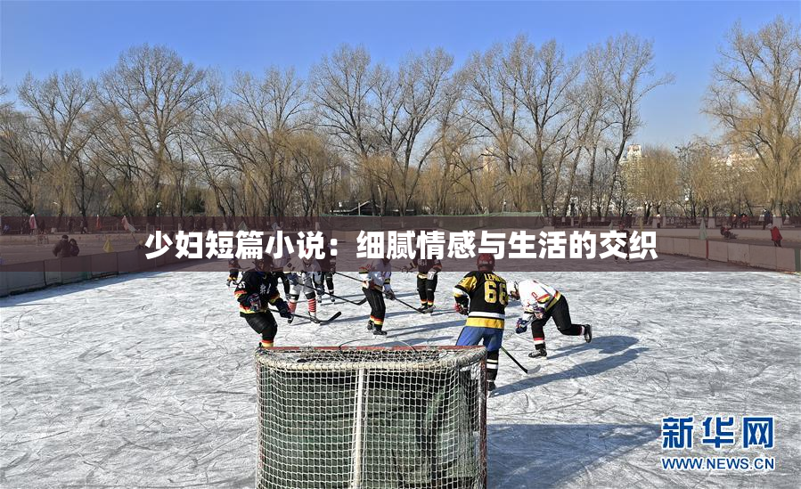 少妇短篇小说：细腻情感与生活的交织
