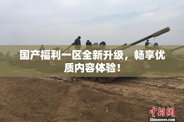 国产福利一区全新升级，畅享优质内容体验！