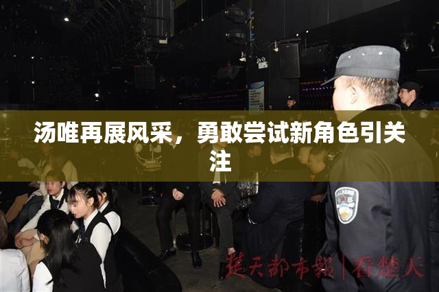 汤唯再展风采，勇敢尝试新角色引关注