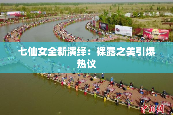 七仙女全新演绎：裸露之美引爆热议