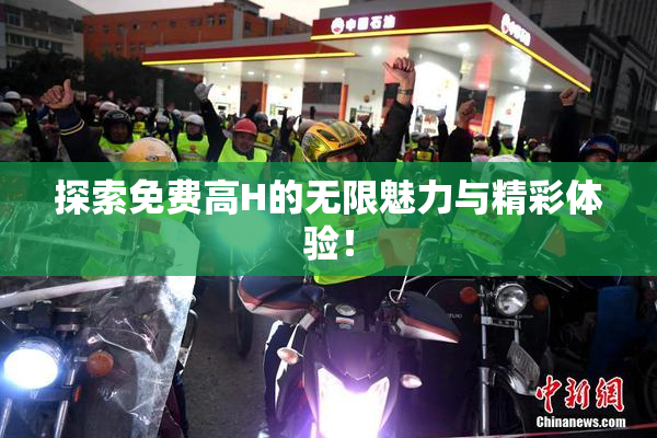 探索免费高H的无限魅力与精彩体验！